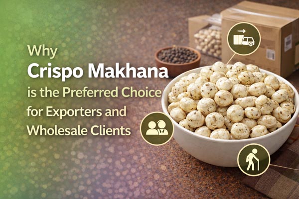 Crispo Makhana is the Preferred Choice for Exporters and Wholesale Clients
